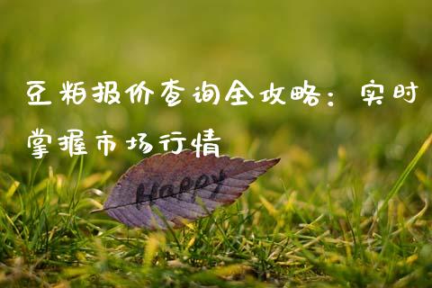 豆粕报价查询全攻略：实时掌握市场行情_https://cj006.lansai.wang_财经新闻_第1张