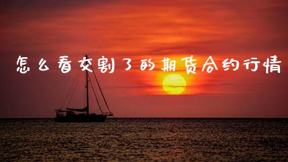怎么看交割了的期货合约行情_https://cj006.lansai.wang_全球市场_第1张