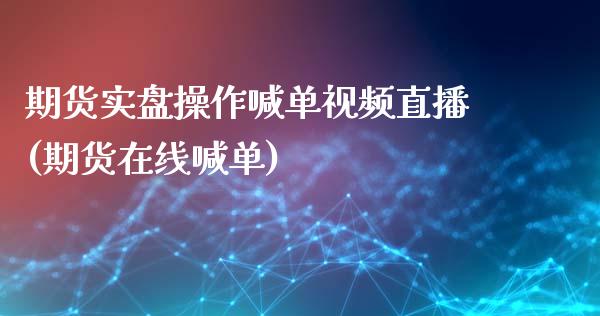 期货实盘操作喊单视频直播(期货在线喊单)_https://cj006.lansai.wang_债券资讯_第1张