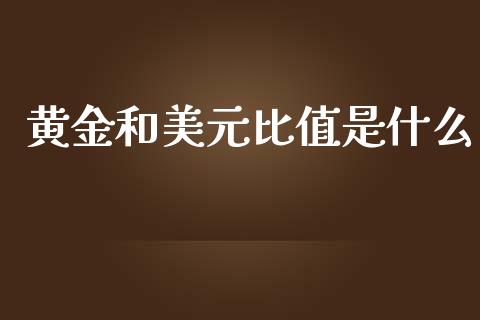 黄金和美元比值是什么_https://cj006.lansai.wang_债券资讯_第1张