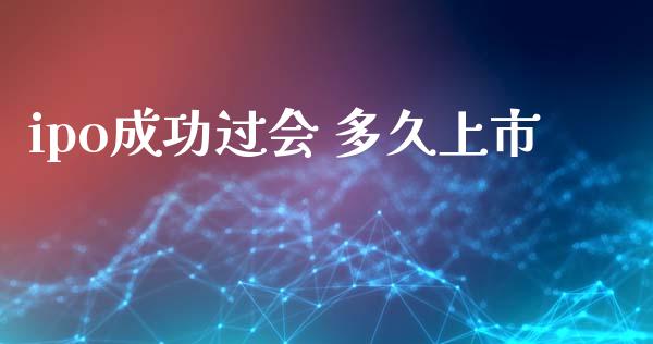 ipo成功过会 多久上市_https://cj006.lansai.wang_金融监管_第1张