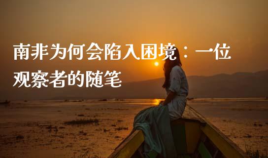 南非为何会陷入困境：一位观察者的随笔_https://cj006.lansai.wang_债券资讯_第1张