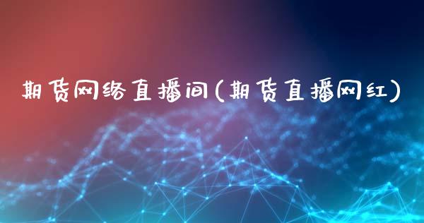 期货网络直播间(期货直播网红)_财经新闻_第1张_期货开户_金融监管_外汇交易_债券资讯_全球市场_财经新闻 期货网络直播间(期货直播网红)_https://cj006.lansai.wang_财经新闻_第1张