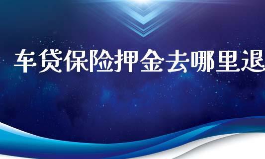 车贷保险押金去哪里退_https://cj006.lansai.wang_债券资讯_第1张