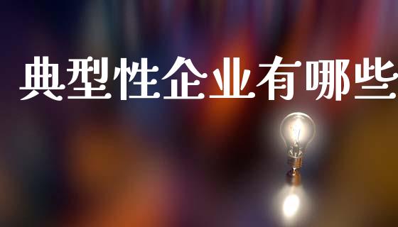 典型性企业有哪些_财经新闻_第1张_期货开户_金融监管_外汇交易_债券资讯_全球市场_财经新闻 典型性企业有哪些_https://cj006.lansai.wang_财经新闻_第1张