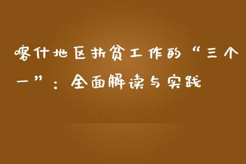 喀什地区扶贫工作的“三个一”：全面解读与实践_https://cj006.lansai.wang_债券资讯_第1张