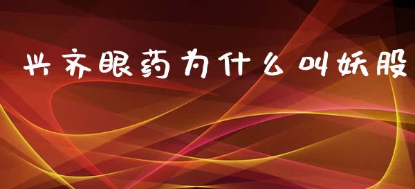 兴齐眼药为什么叫妖股_https://cj006.lansai.wang_债券资讯_第1张