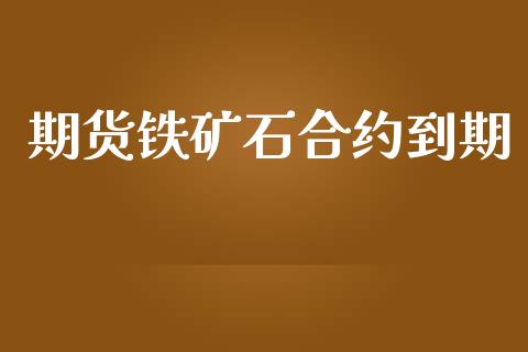 期货铁矿石合约到期_https://cj006.lansai.wang_外汇交易_第1张