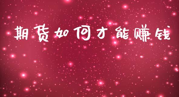 期货如何才能赚钱_https://cj006.lansai.wang_财经新闻_第1张