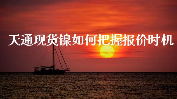 天通现货镍如何把握报价时机_https://cj006.lansai.wang_金融监管_第1张