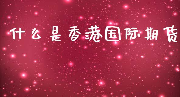 什么是香港国际期货_https://cj006.lansai.wang_外汇交易_第1张