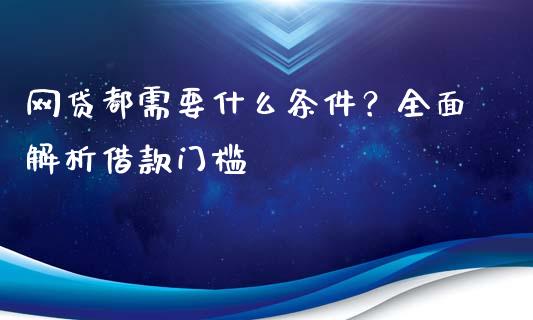 网贷都需要什么条件？全面解析借款门槛_https://cj006.lansai.wang_财经新闻_第1张