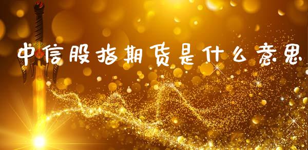 中信股指期货是什么意思_https://cj006.lansai.wang_金融监管_第1张