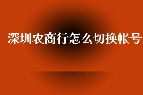 深圳农商行怎么切换帐号_https://cj006.lansai.wang_债券资讯_第1张