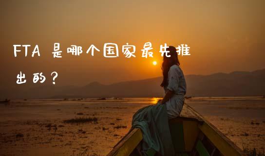 FTA 是哪个国家最先推出的？_https://cj006.lansai.wang_财经新闻_第1张