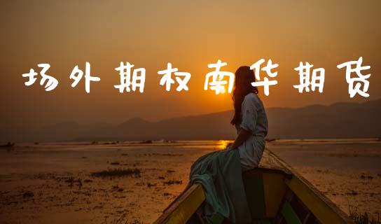 场外期权南华期货_https://cj006.lansai.wang_外汇交易_第1张