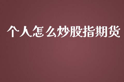 个人怎么炒股指期货_https://cj006.lansai.wang_财经新闻_第1张