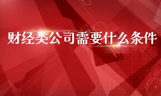 财经类公司需要什么条件_https://cj006.lansai.wang_金融监管_第1张