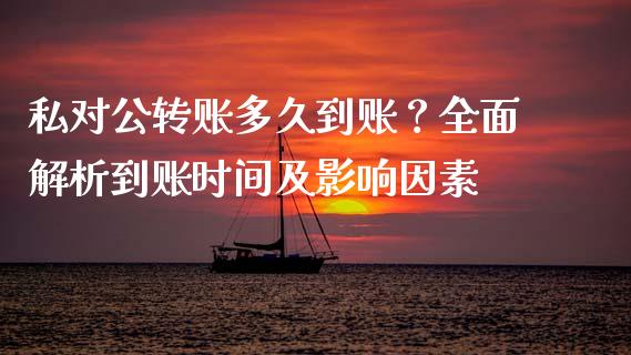 私对公转账多久到账？全面解析到账时间及影响因素_https://cj006.lansai.wang_全球市场_第1张