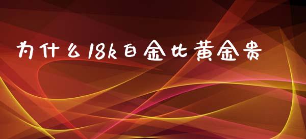 为什么18k白金比黄金贵_https://cj006.lansai.wang_外汇交易_第1张