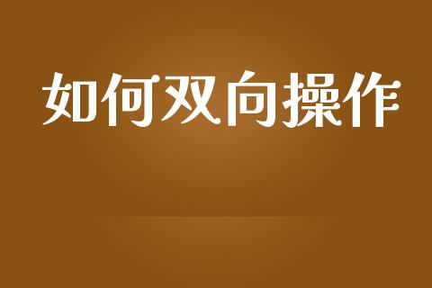 如何双向操作_https://cj006.lansai.wang_外汇交易_第1张