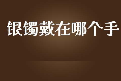 银镯戴在哪个手_https://cj006.lansai.wang_财经新闻_第1张
