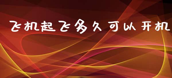 飞机起飞多久可以开机_https://cj006.lansai.wang_财经新闻_第1张