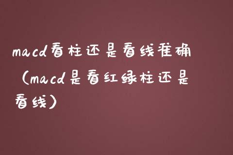macd看柱还是看线准确(macd是看红绿柱还是看线)_金融监管_第1张_期货开户_金融监管_外汇交易_债券资讯_全球市场_财经新闻 macd看柱还是看线准确(macd是看红绿柱还是看线)_https://cj006.lansai.wang_金融监管_第1张