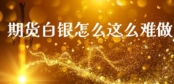 期货白银怎么这么难做_https://cj006.lansai.wang_全球市场_第1张