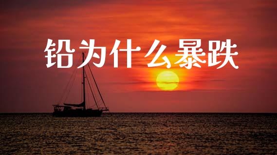 铅为什么暴跌_https://cj006.lansai.wang_外汇交易_第1张