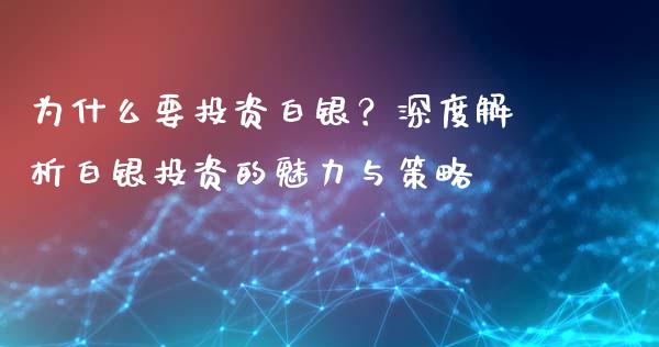 为什么要投资白银？深度解析白银投资的魅力与策略_https://cj006.lansai.wang_全球市场_第1张
