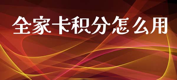 全家卡积分怎么用_https://cj006.lansai.wang_金融监管_第1张