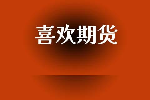 喜欢期货_https://cj006.lansai.wang_财经新闻_第1张