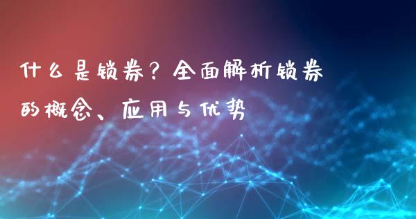 什么是锁券？全面解析锁券的概念、应用与优势_https://cj006.lansai.wang_债券资讯_第1张