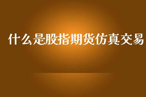 什么是股指期货仿真交易_https://cj006.lansai.wang_期货开户_第1张