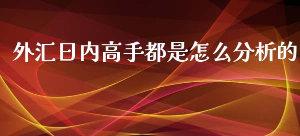 外汇日内高手都是怎么分析的_https://cj006.lansai.wang_全球市场_第1张