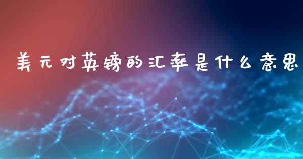 美元对英镑的汇率是什么意思_https://cj006.lansai.wang_债券资讯_第1张