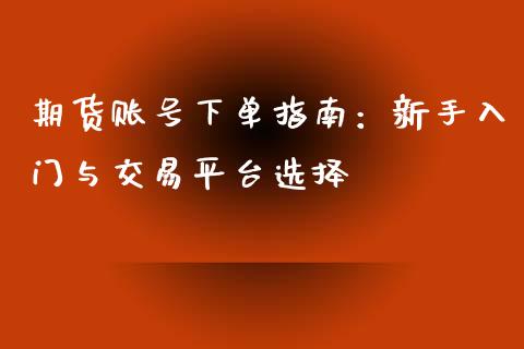 期货账号下单指南:新手入门与交易平台选择_外汇交易_第1张_期货开户_金融监管_外汇交易_债券资讯_全球市场_财经新闻 期货账号下单指南:新手入门与交易平台选择_https://cj006.lansai.wang_外汇交易_第1张