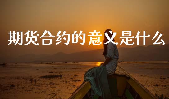 期货合约的意义是什么_https://cj006.lansai.wang_债券资讯_第1张