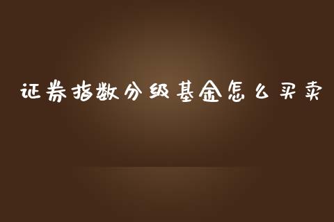 证券指数分级基金怎么买卖_https://cj006.lansai.wang_债券资讯_第1张