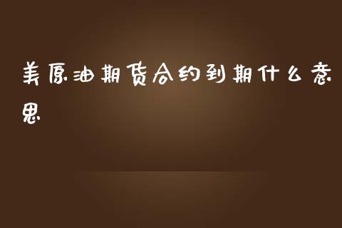 美原油期货合约到期什么意思_https://cj006.lansai.wang_债券资讯_第1张