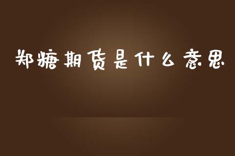 郑糖期货是什么意思_https://cj006.lansai.wang_债券资讯_第1张