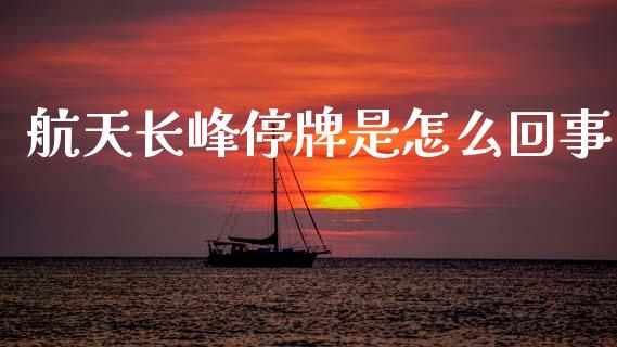 航天长峰停牌是怎么回事_https://cj006.lansai.wang_全球市场_第1张