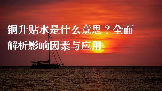 铜升贴水是什么意思?全面解析影响因素与应用_金融监管_第1张_期货开户_金融监管_外汇交易_债券资讯_全球市场_财经新闻 铜升贴水是什么意思?全面解析影响因素与应用_https://cj006.lansai.wang_金融监管_第1张