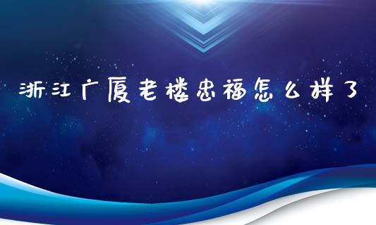 浙江广厦老楼忠福怎么样了_https://cj006.lansai.wang_金融监管_第1张