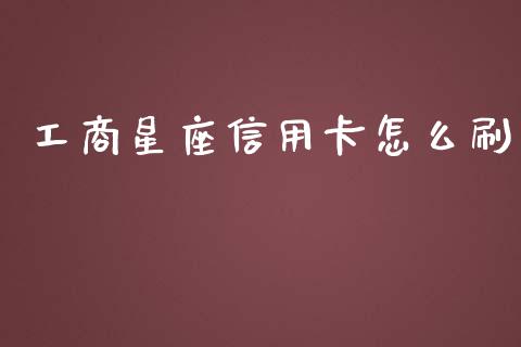 工商星座信用卡怎么刷_https://cj006.lansai.wang_债券资讯_第1张