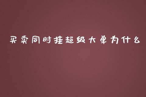买卖同时挂超级大单为什么_https://cj006.lansai.wang_全球市场_第1张
