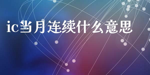 ic当月连续什么意思_https://cj006.lansai.wang_期货开户_第1张