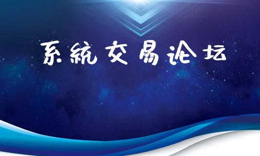 系统交易论坛_https://cj006.lansai.wang_财经新闻_第1张