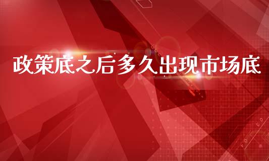 政策底之后多久出现市场底_https://cj006.lansai.wang_金融监管_第1张